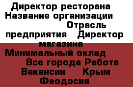 Директор ресторана › Название организации ­ Burger King › Отрасль предприятия ­ Директор магазина › Минимальный оклад ­ 40 000 - Все города Работа » Вакансии   . Крым,Феодосия